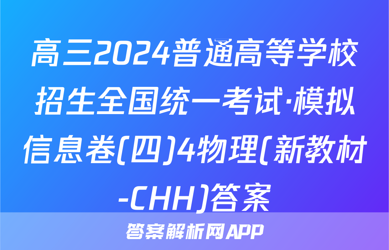 高三2024普通高等学校招生全国统一考试·模拟信息卷(四)4物理(新教材-CHH)答案