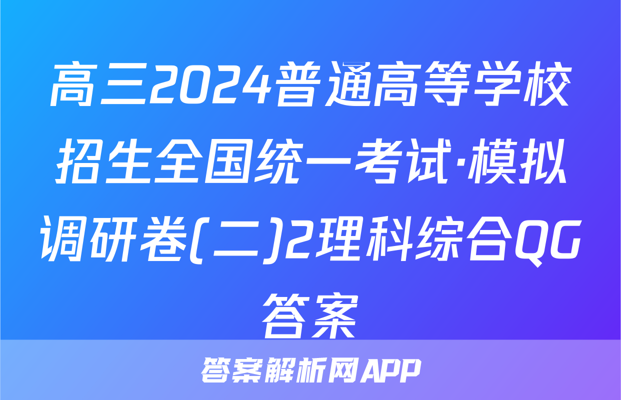 高三2024普通高等学校招生全国统一考试·模拟调研卷(二)2理科综合QG答案