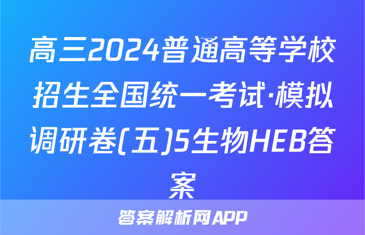高三2024普通高等学校招生全国统一考试·模拟调研卷(五)5生物HEB答案