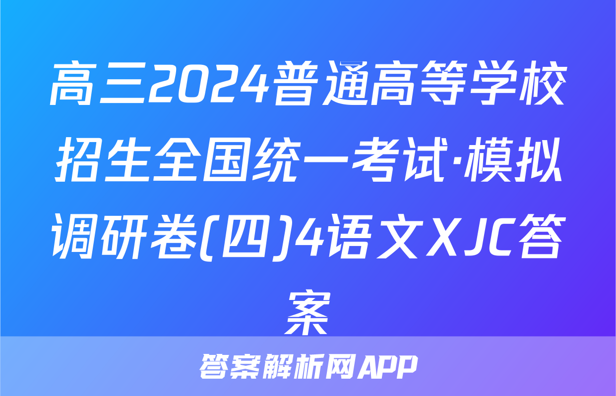 高三2024普通高等学校招生全国统一考试·模拟调研卷(四)4语文XJC答案
