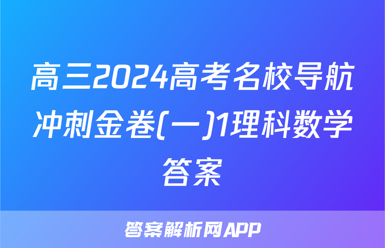 高三2024高考名校导航冲刺金卷(一)1理科数学答案