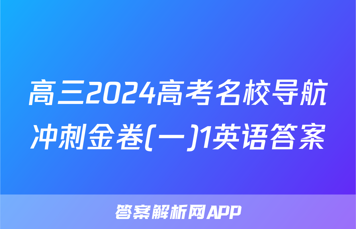 高三2024高考名校导航冲刺金卷(一)1英语答案