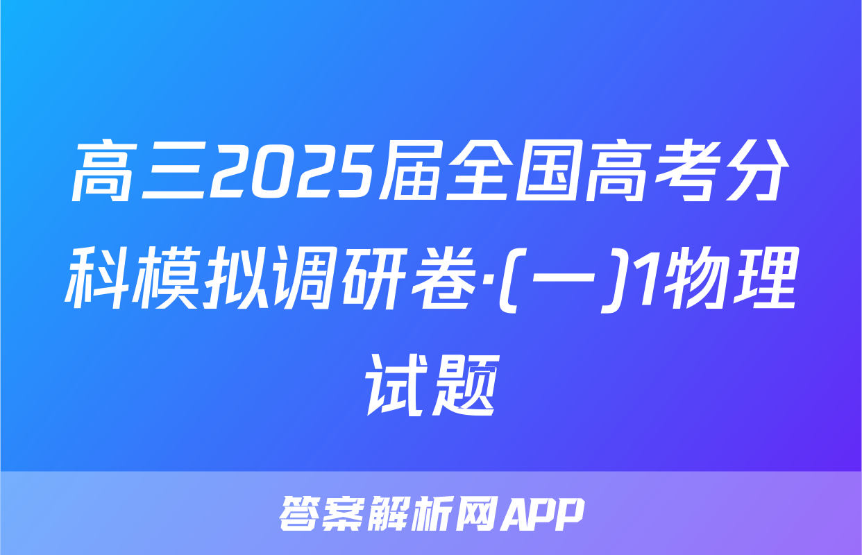 高三2025届全国高考分科模拟调研卷·(一)1物理试题