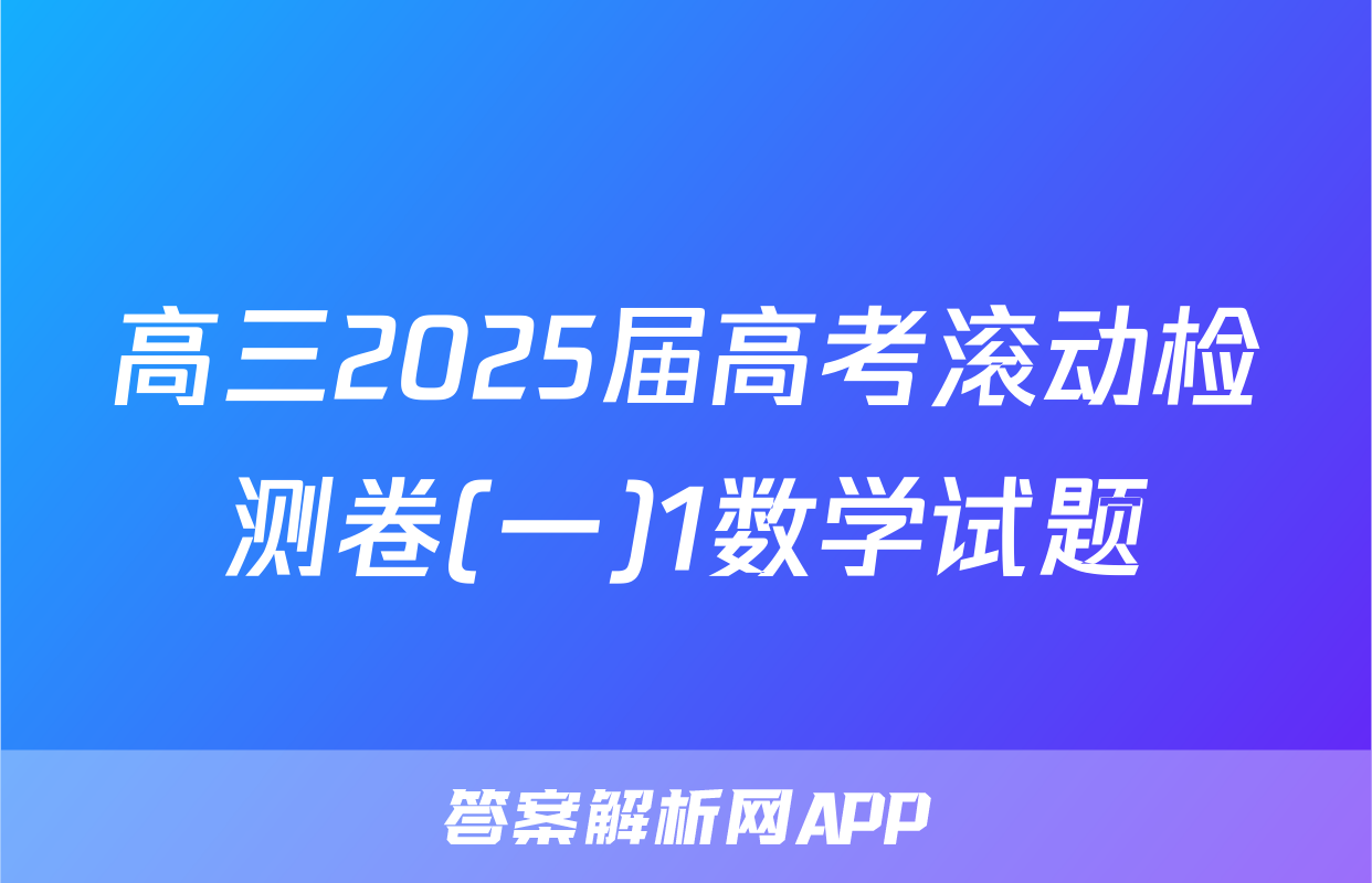 高三2025届高考滚动检测卷(一)1数学试题