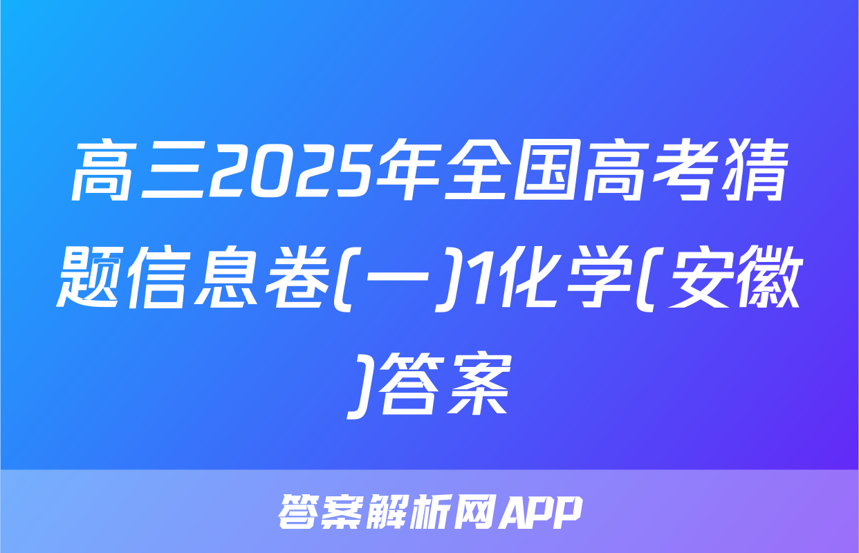 高三2025年全国高考猜题信息卷(一)1化学(安徽)答案