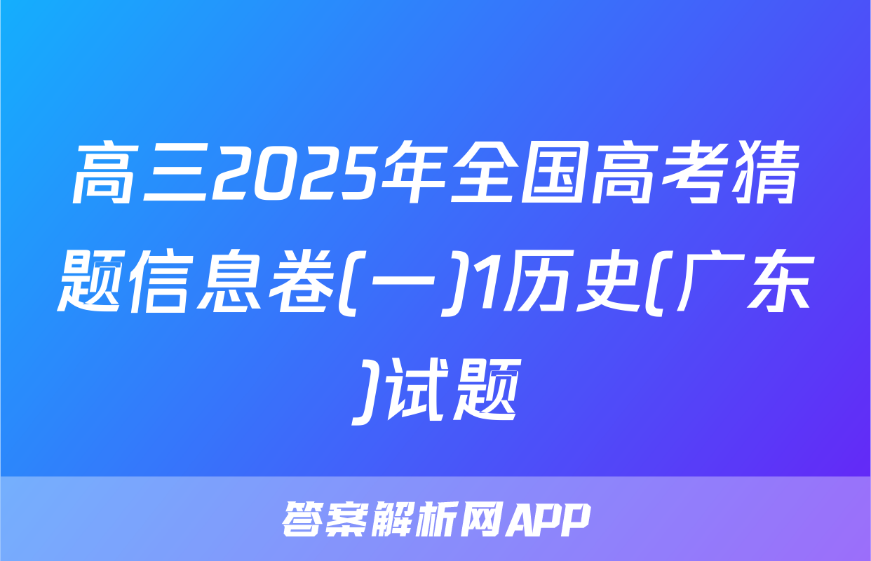 高三2025年全国高考猜题信息卷(一)1历史(广东)试题