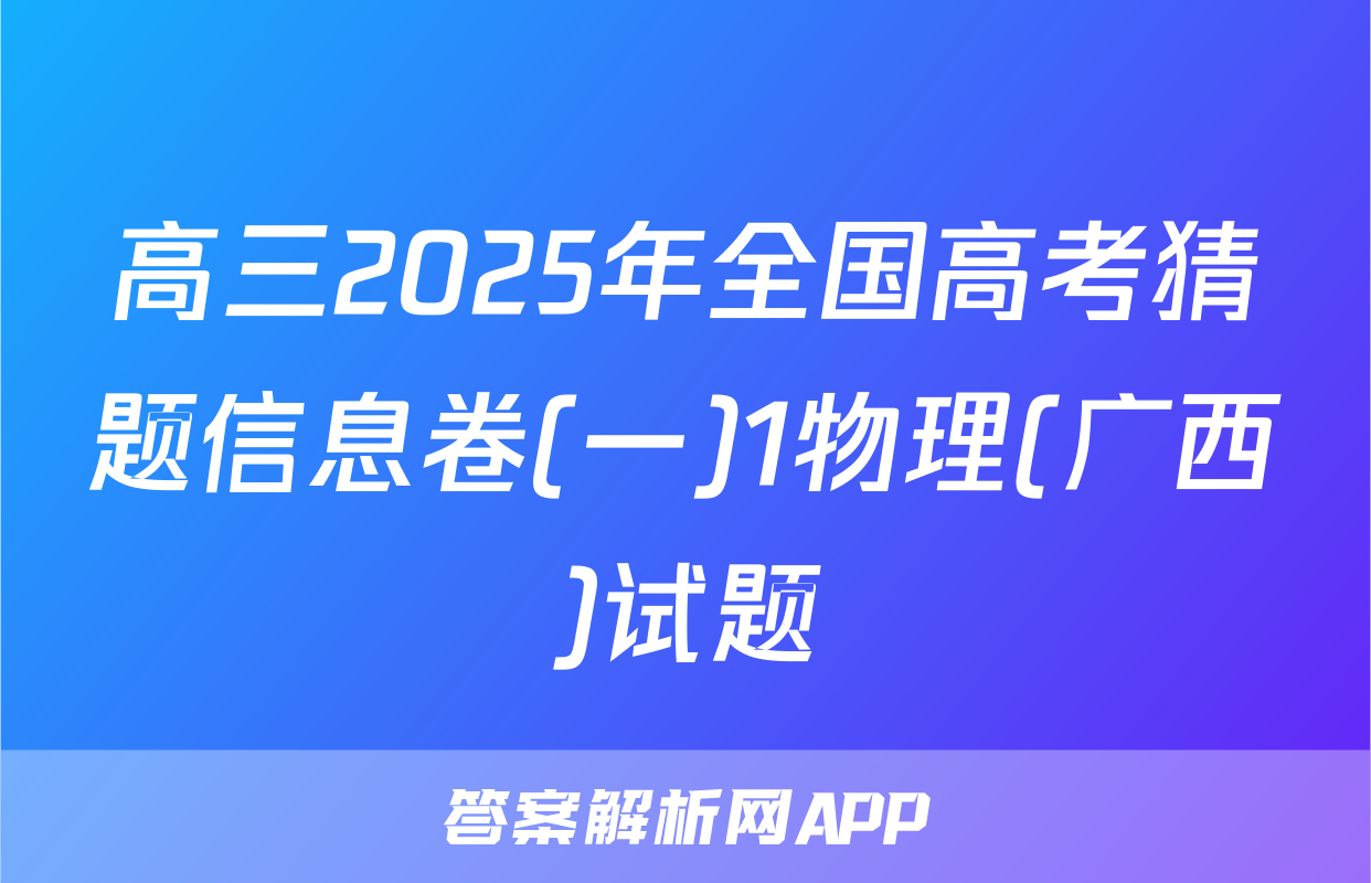 高三2025年全国高考猜题信息卷(一)1物理(广西)试题