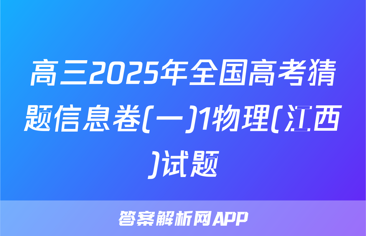 高三2025年全国高考猜题信息卷(一)1物理(江西)试题