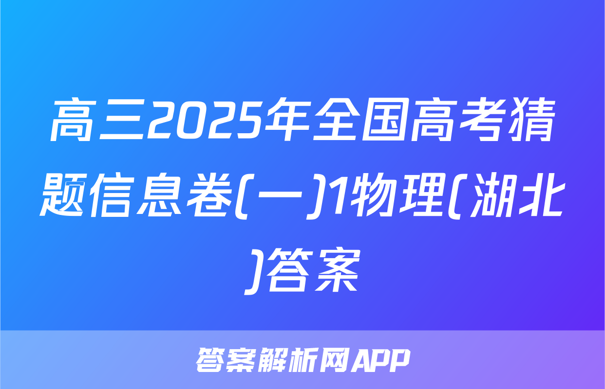 高三2025年全国高考猜题信息卷(一)1物理(湖北)答案