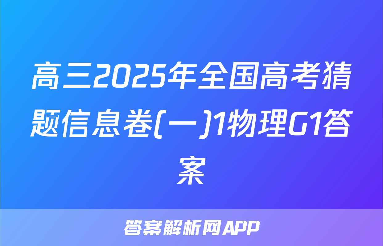 高三2025年全国高考猜题信息卷(一)1物理G1答案