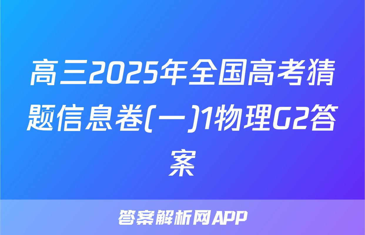 高三2025年全国高考猜题信息卷(一)1物理G2答案