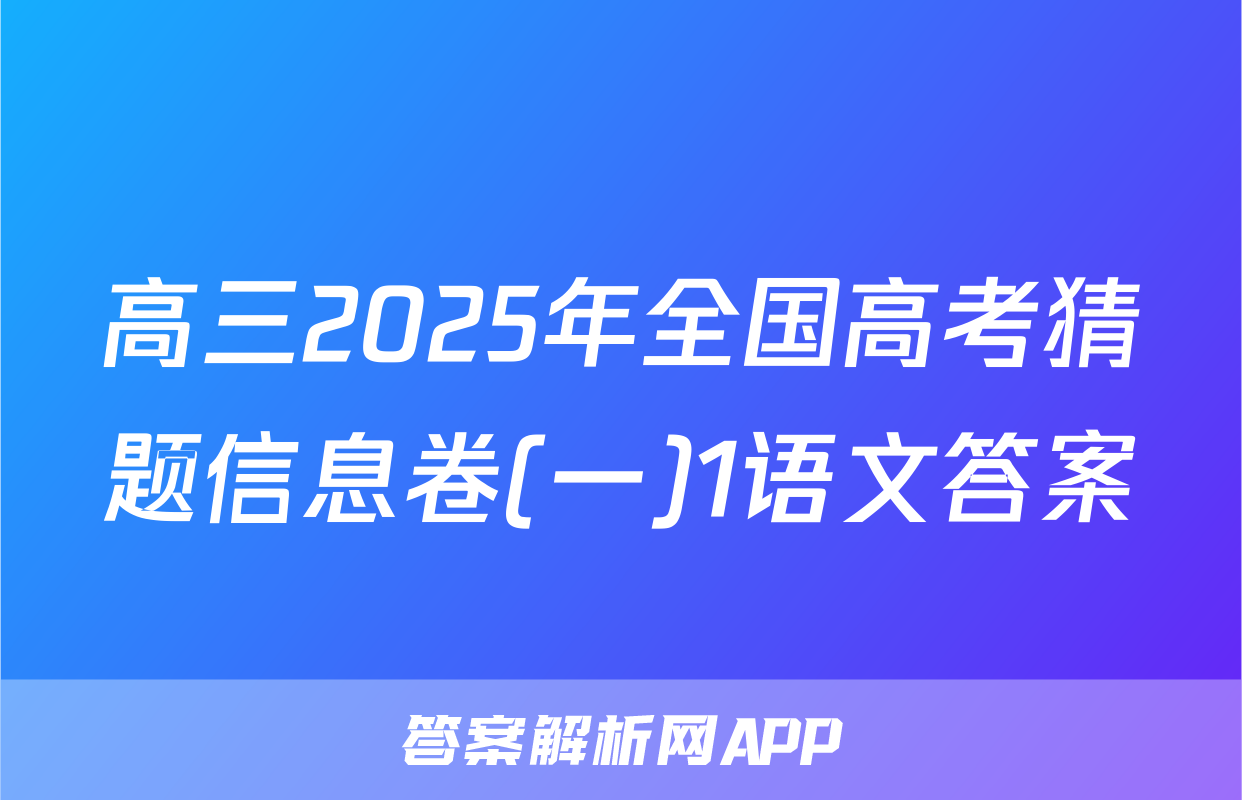 高三2025年全国高考猜题信息卷(一)1语文答案