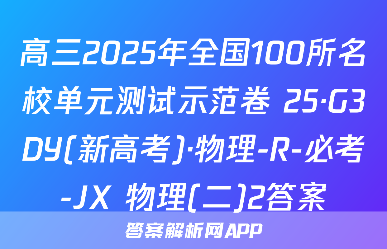 高三2025年全国100所名校单元测试示范卷 25·G3DY(新高考)·物理-R-必考-JX 物理(二)2答案