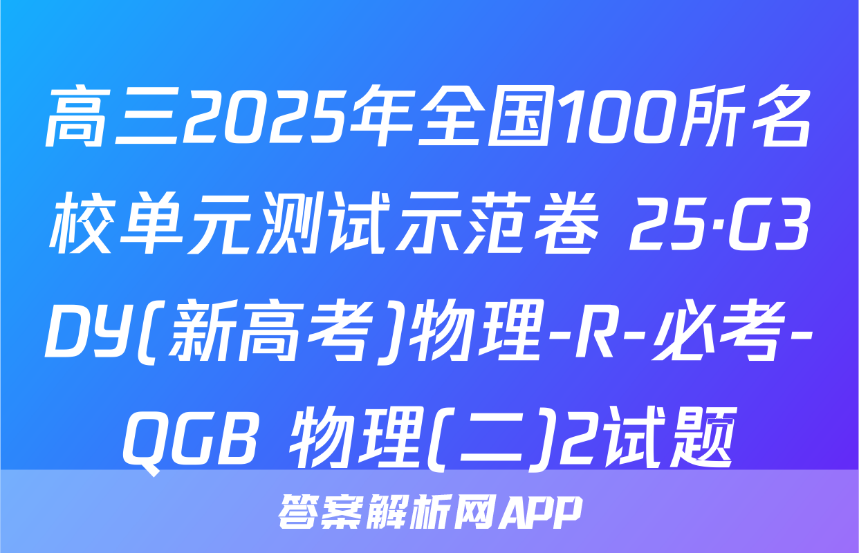 高三2025年全国100所名校单元测试示范卷 25·G3DY(新高考)物理-R-必考-QGB 物理(二)2试题