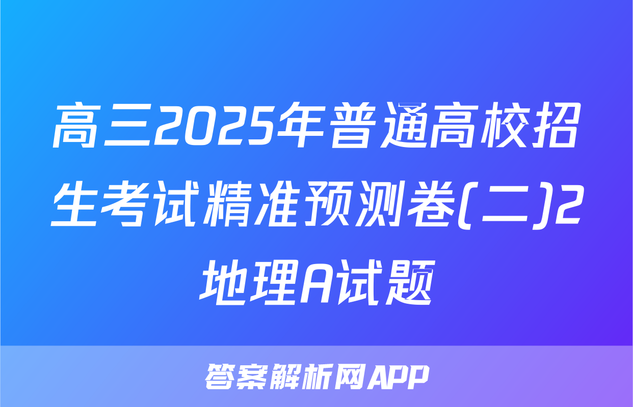 高三2025年普通高校招生考试精准预测卷(二)2地理A试题