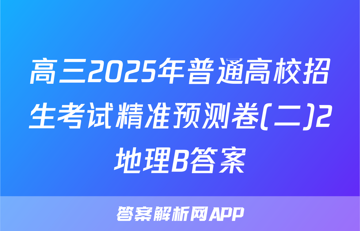 高三2025年普通高校招生考试精准预测卷(二)2地理B答案