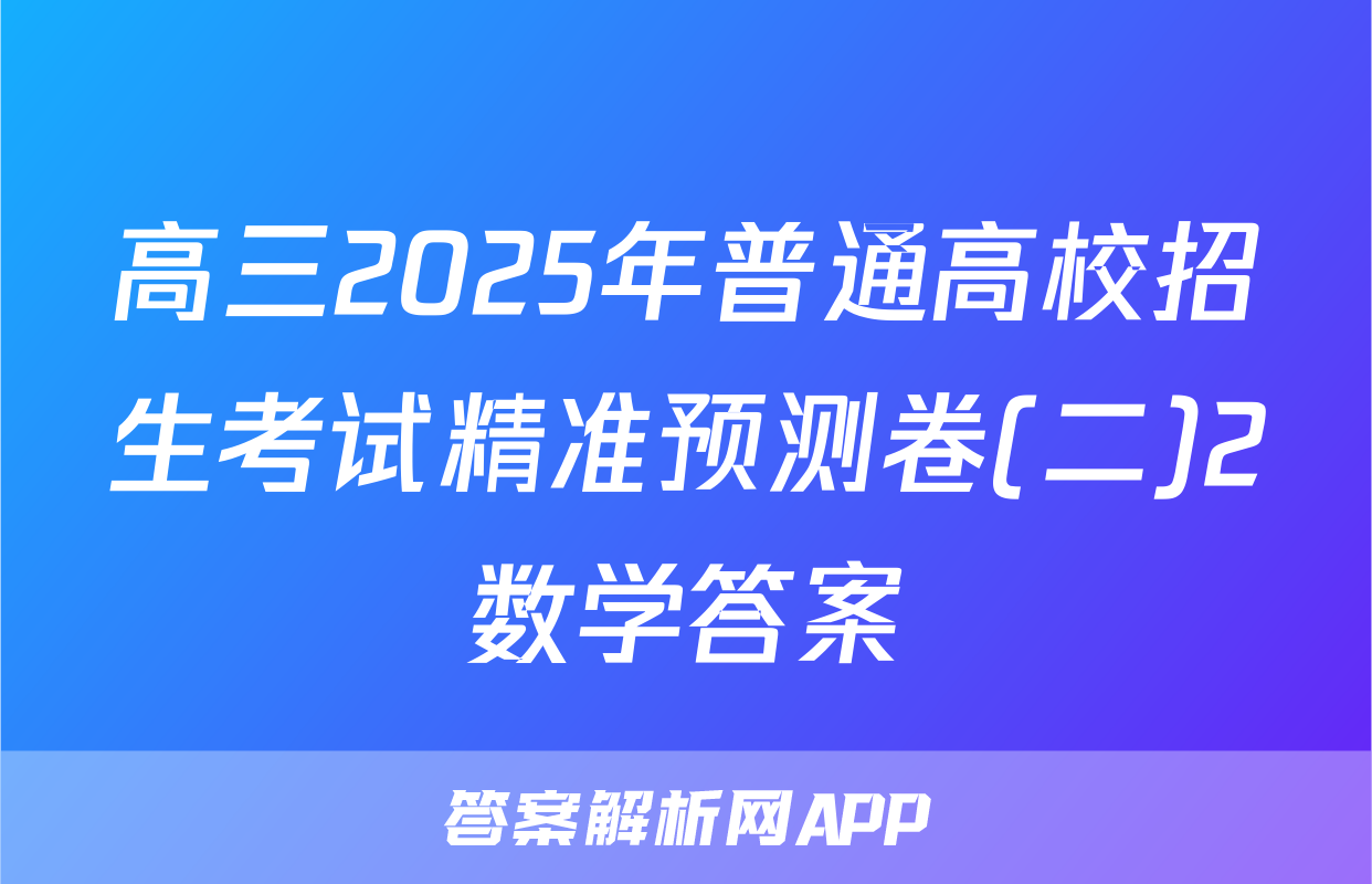 高三2025年普通高校招生考试精准预测卷(二)2数学答案
