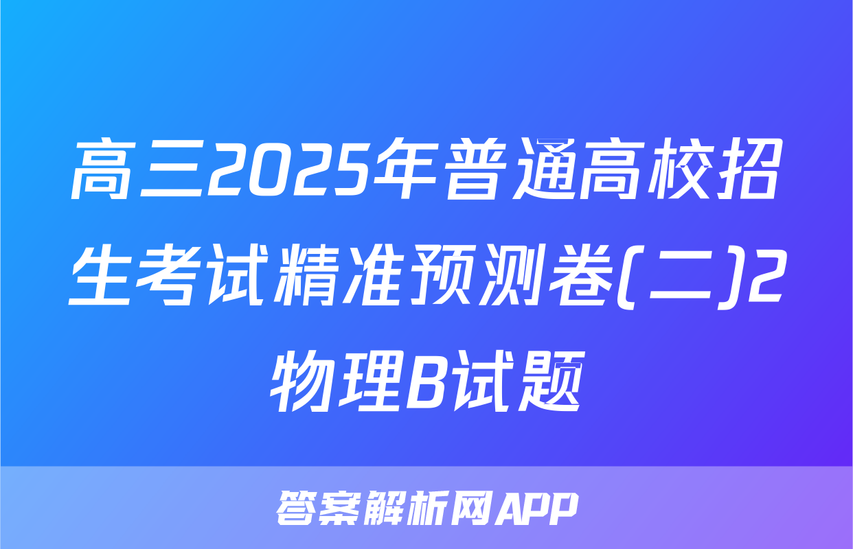 高三2025年普通高校招生考试精准预测卷(二)2物理B试题
