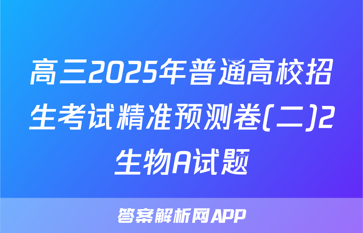 高三2025年普通高校招生考试精准预测卷(二)2生物A试题
