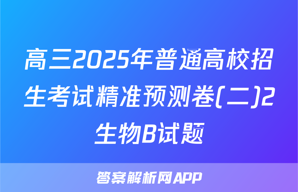 高三2025年普通高校招生考试精准预测卷(二)2生物B试题