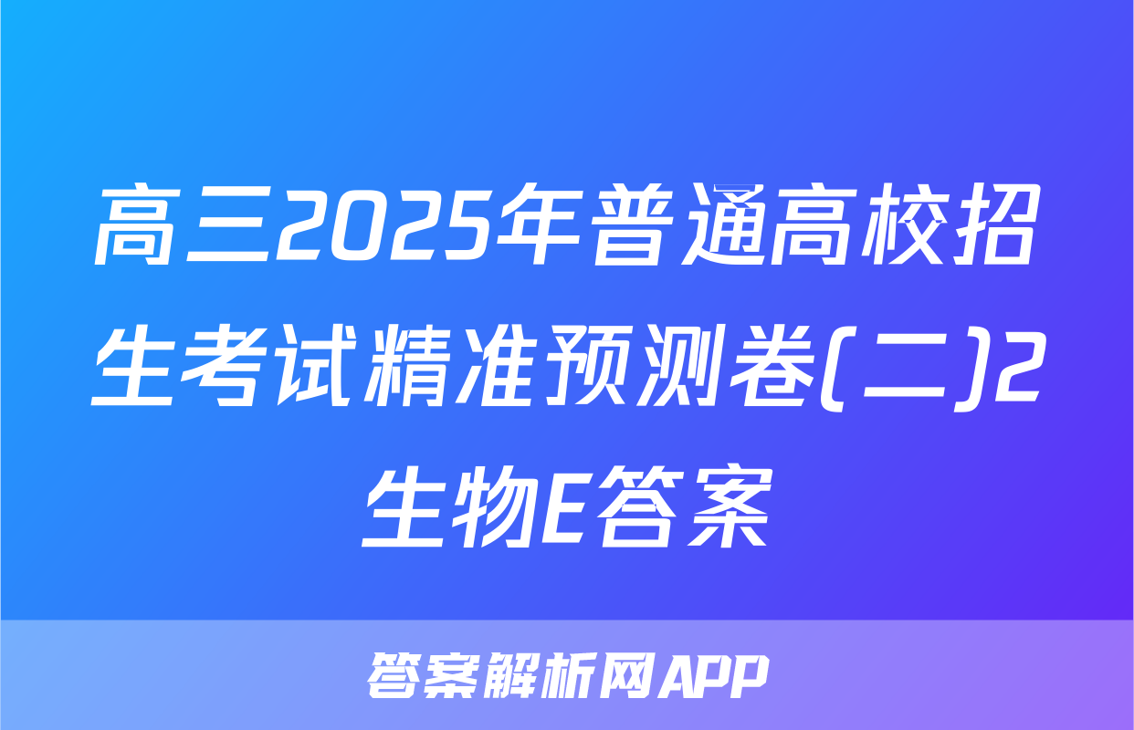 高三2025年普通高校招生考试精准预测卷(二)2生物E答案