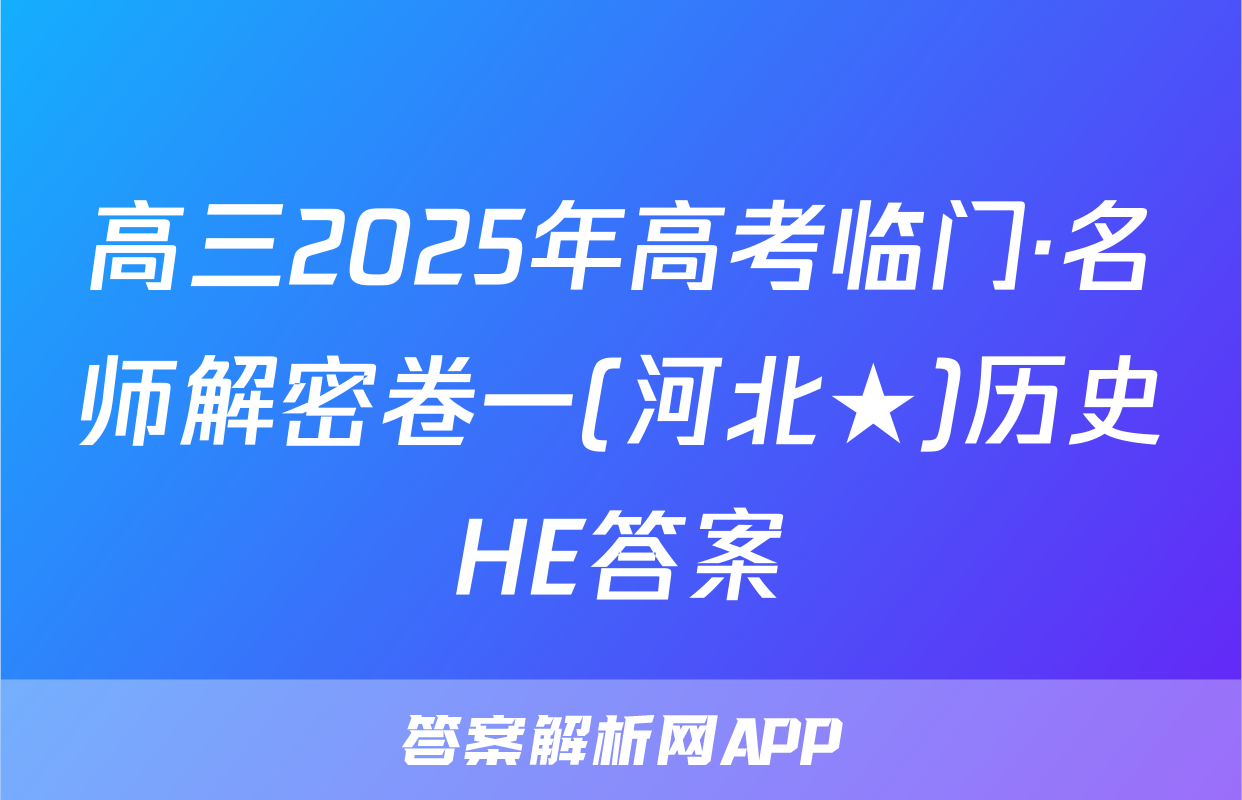 高三2025年高考临门·名师解密卷一(河北★)历史HE答案