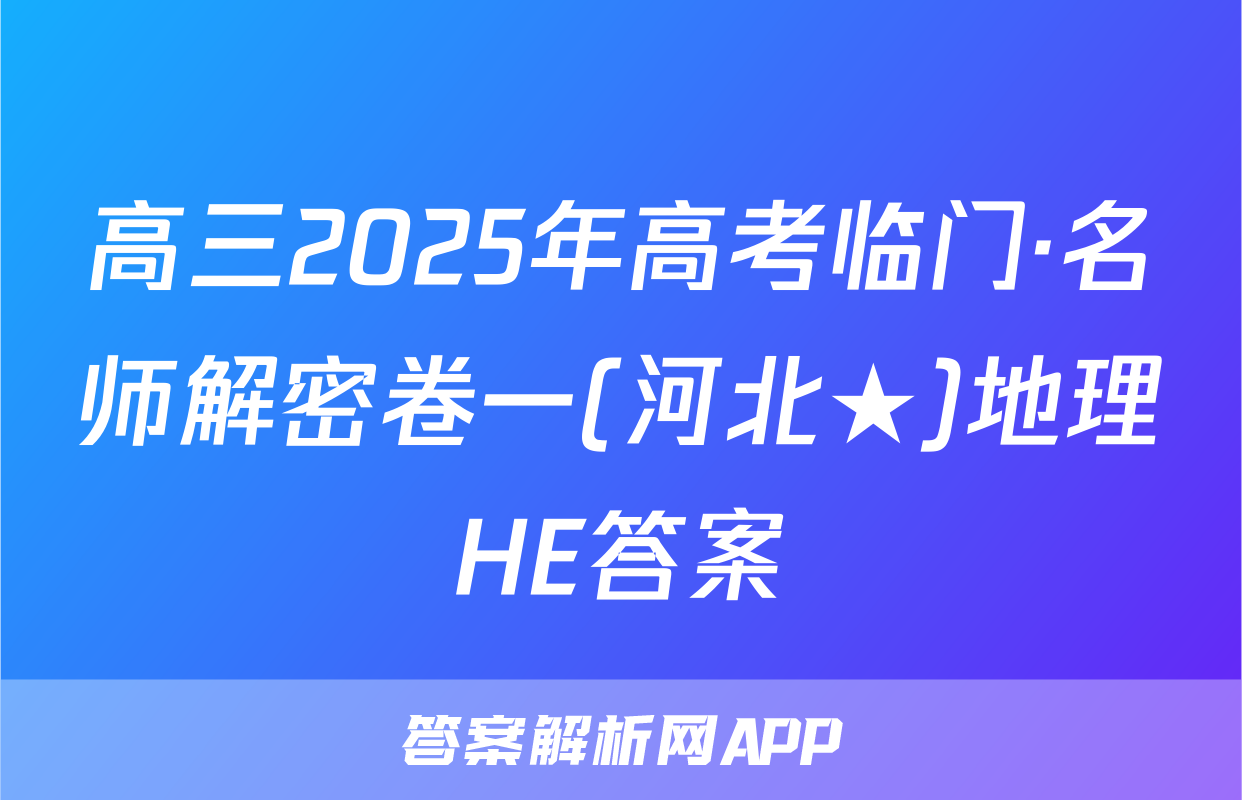 高三2025年高考临门·名师解密卷一(河北★)地理HE答案