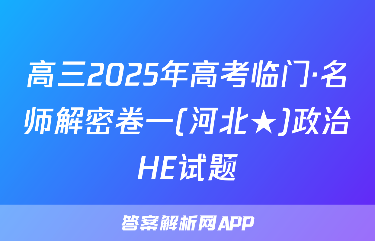 高三2025年高考临门·名师解密卷一(河北★)政治HE试题