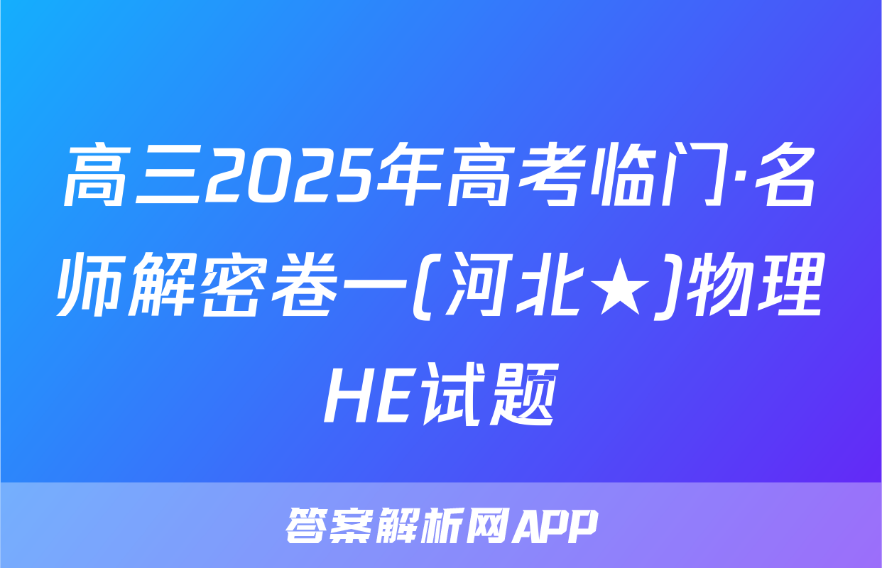 高三2025年高考临门·名师解密卷一(河北★)物理HE试题