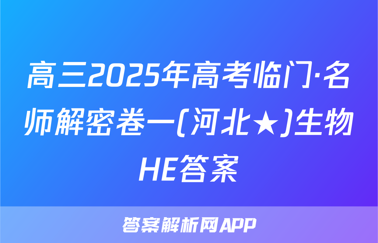 高三2025年高考临门·名师解密卷一(河北★)生物HE答案