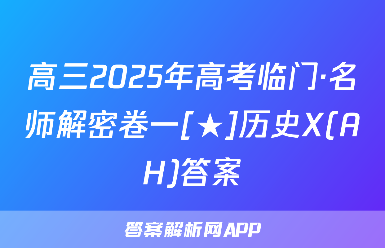 高三2025年高考临门·名师解密卷一[★]历史X(AH)答案