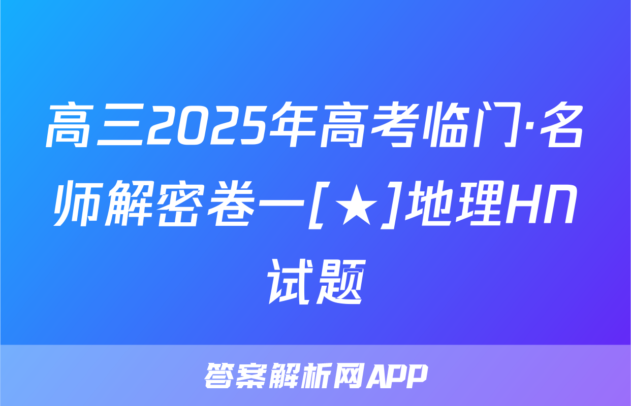高三2025年高考临门·名师解密卷一[★]地理HN试题