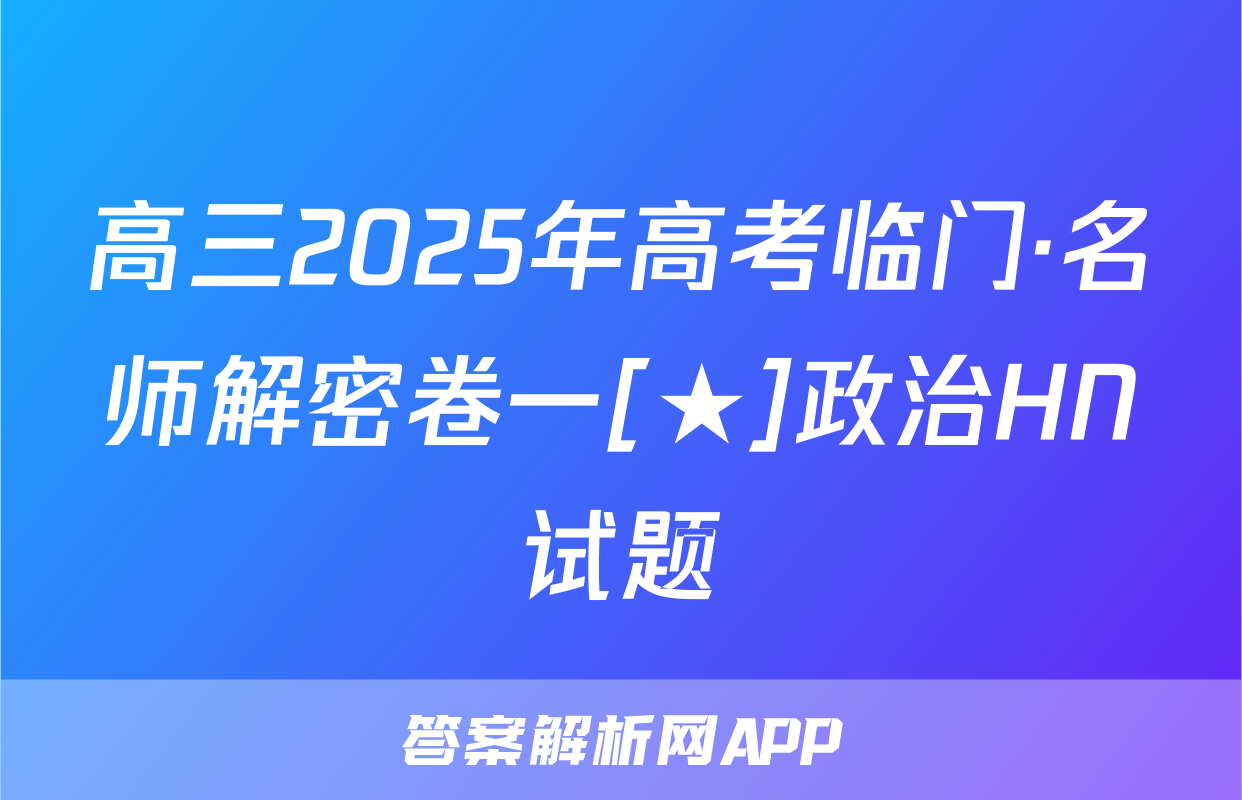 高三2025年高考临门·名师解密卷一[★]政治HN试题