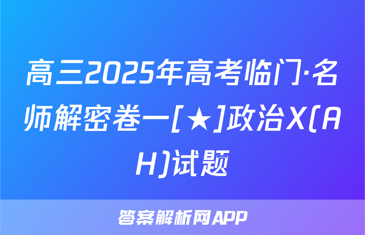 高三2025年高考临门·名师解密卷一[★]政治X(AH)试题