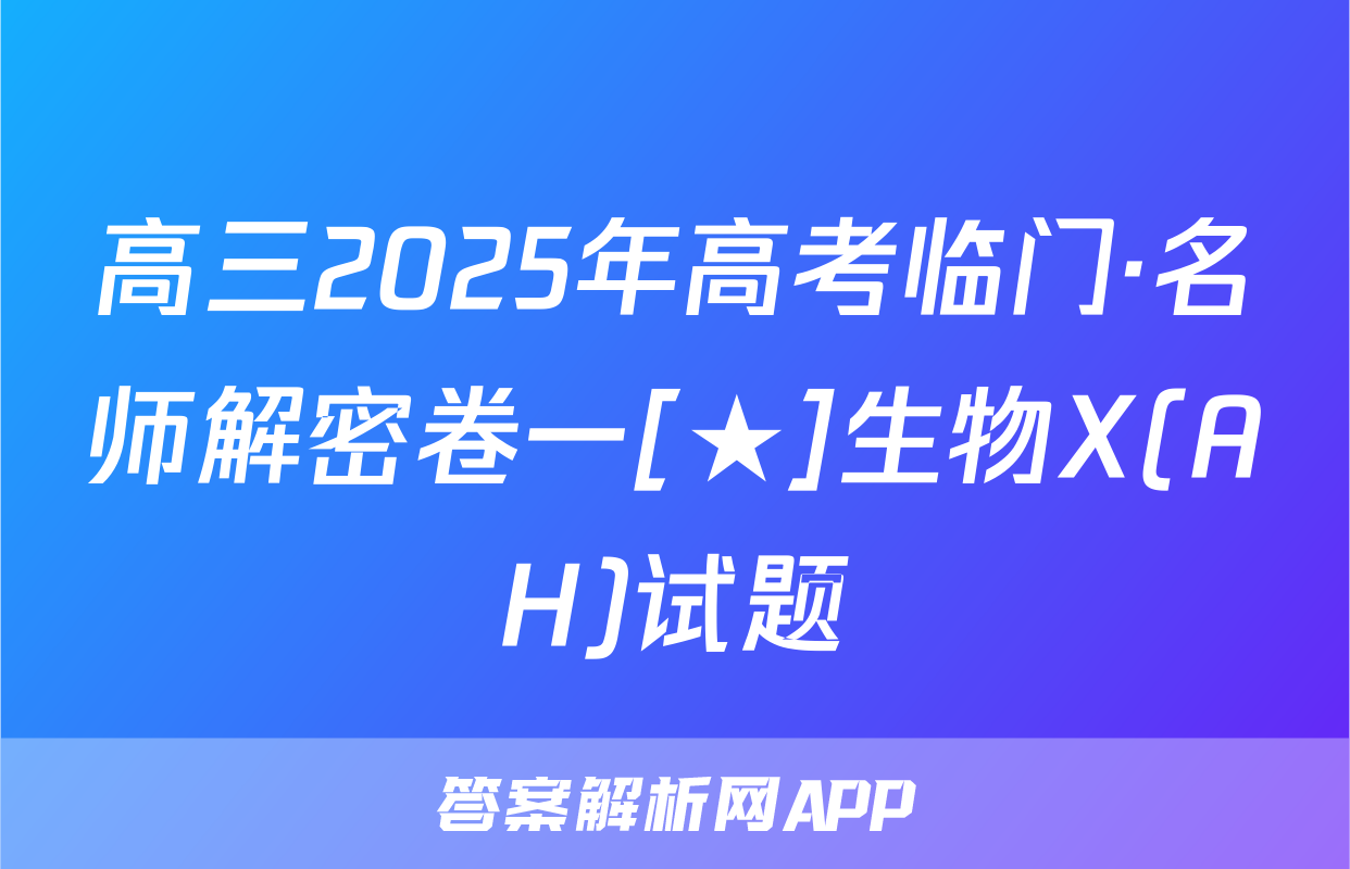 高三2025年高考临门·名师解密卷一[★]生物X(AH)试题