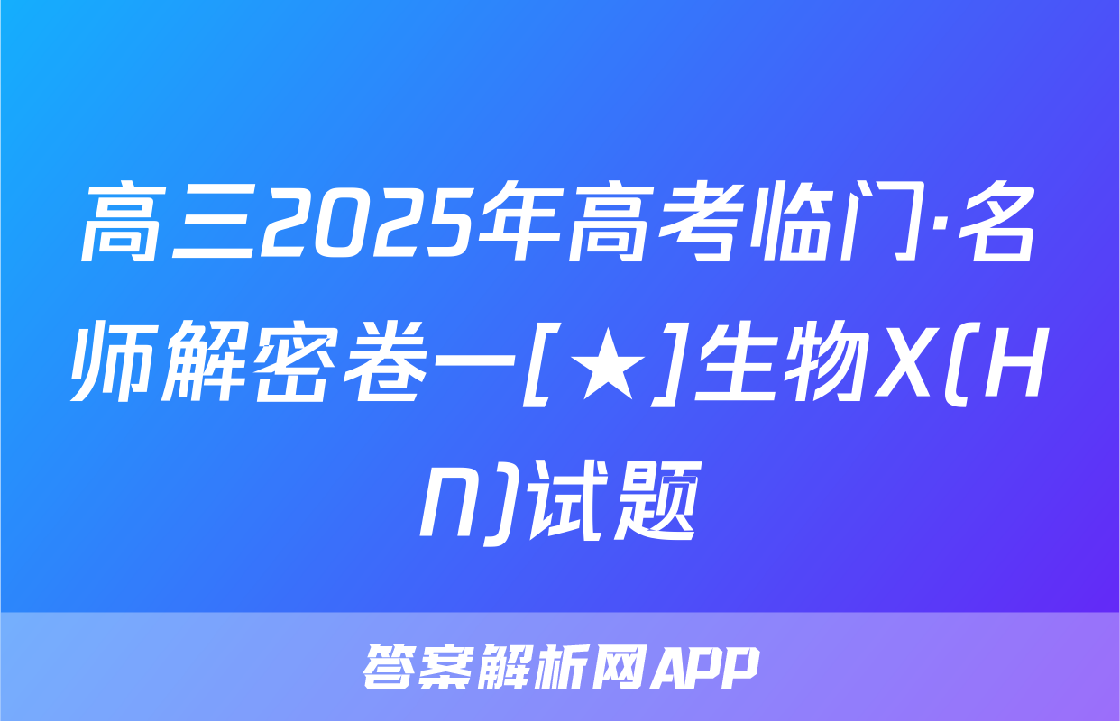 高三2025年高考临门·名师解密卷一[★]生物X(HN)试题