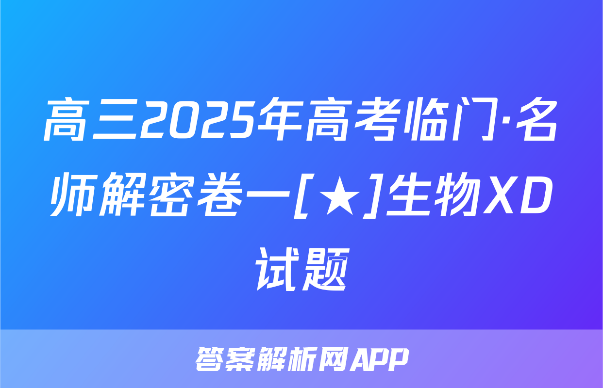 高三2025年高考临门·名师解密卷一[★]生物XD试题