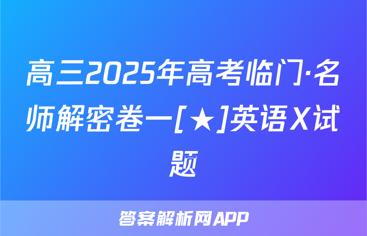 高三2025年高考临门·名师解密卷一[★]英语X试题