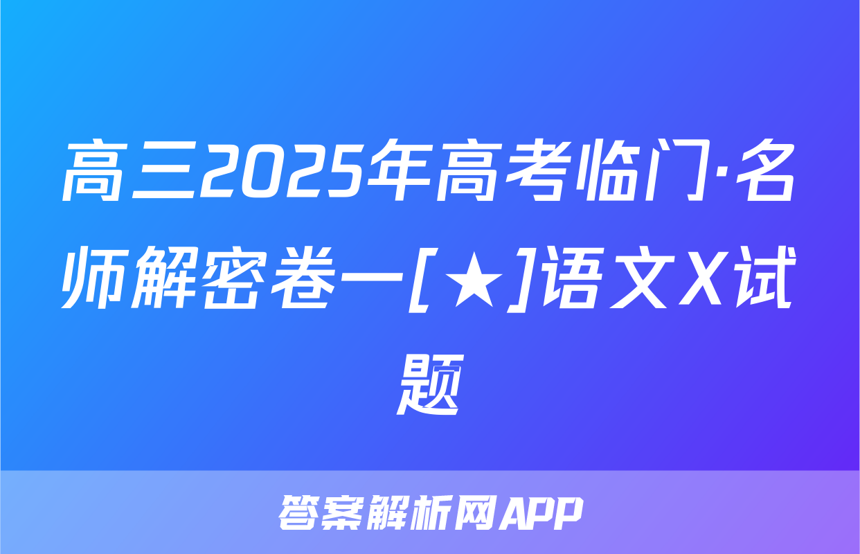 高三2025年高考临门·名师解密卷一[★]语文X试题
