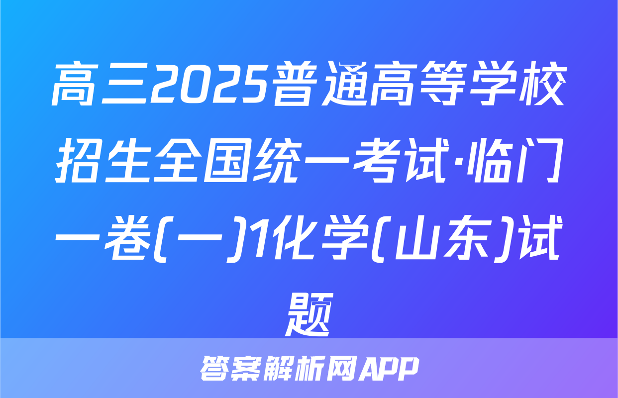 高三2025普通高等学校招生全国统一考试·临门一卷(一)1化学(山东)试题