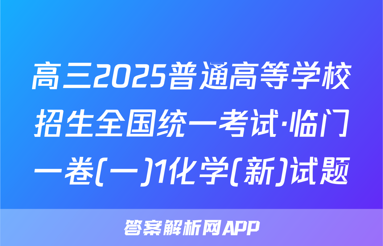 高三2025普通高等学校招生全国统一考试·临门一卷(一)1化学(新)试题