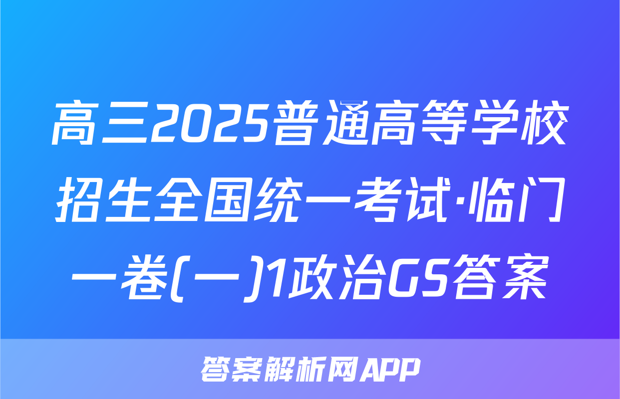 高三2025普通高等学校招生全国统一考试·临门一卷(一)1政治GS答案