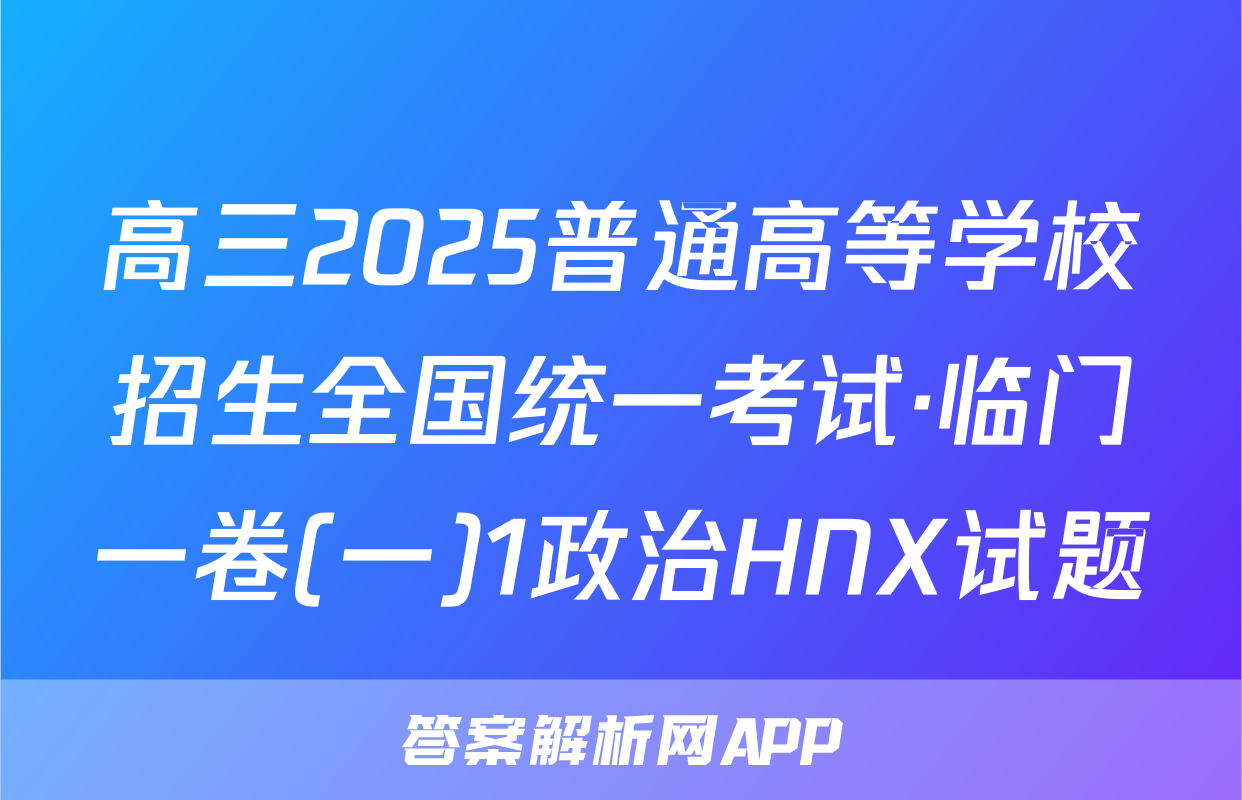 高三2025普通高等学校招生全国统一考试·临门一卷(一)1政治HNX试题