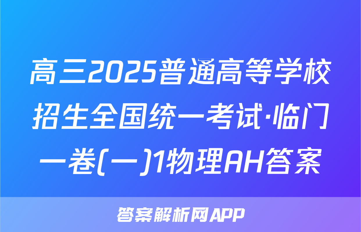 高三2025普通高等学校招生全国统一考试·临门一卷(一)1物理AH答案