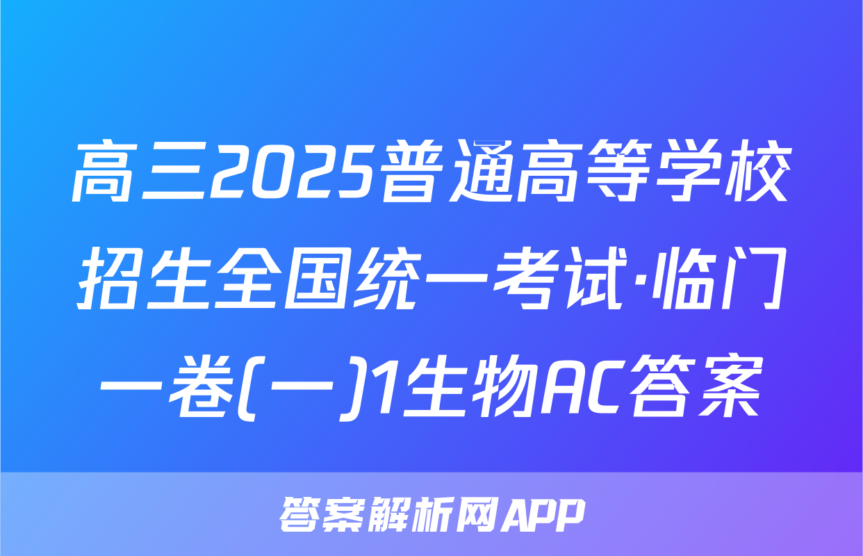 高三2025普通高等学校招生全国统一考试·临门一卷(一)1生物AC答案
