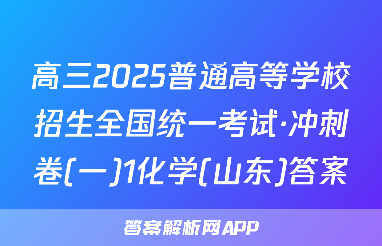 高三2025普通高等学校招生全国统一考试·冲刺卷(一)1化学(山东)答案