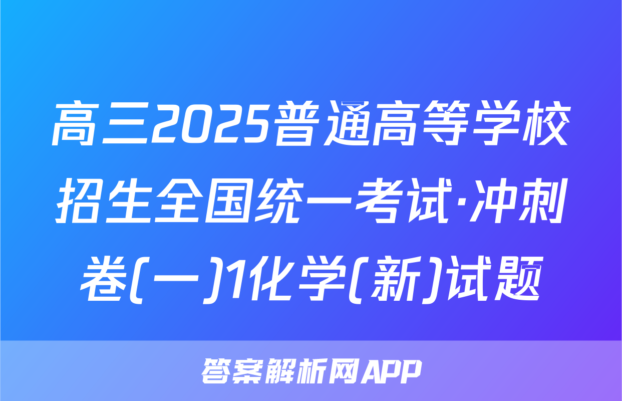 高三2025普通高等学校招生全国统一考试·冲刺卷(一)1化学(新)试题