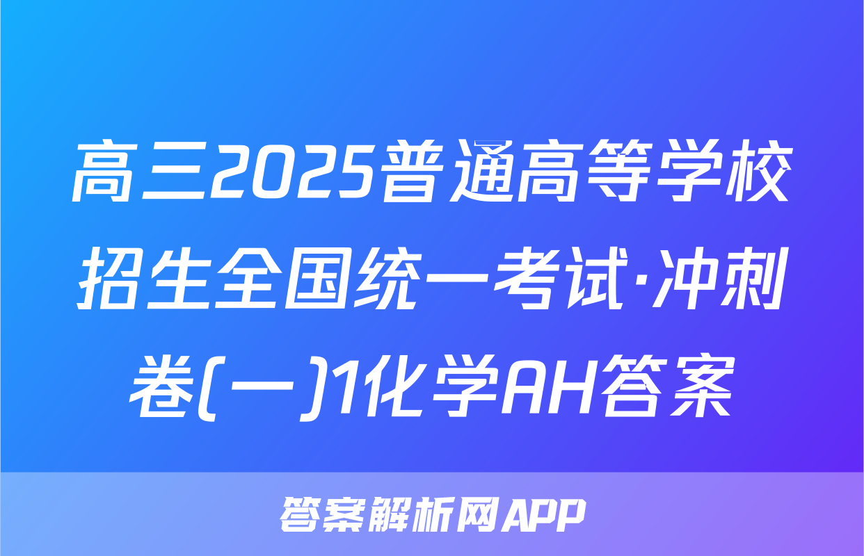 高三2025普通高等学校招生全国统一考试·冲刺卷(一)1化学AH答案