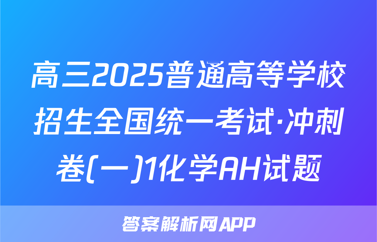 高三2025普通高等学校招生全国统一考试·冲刺卷(一)1化学AH试题