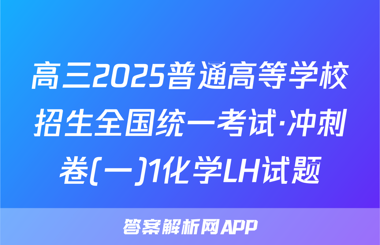 高三2025普通高等学校招生全国统一考试·冲刺卷(一)1化学LH试题